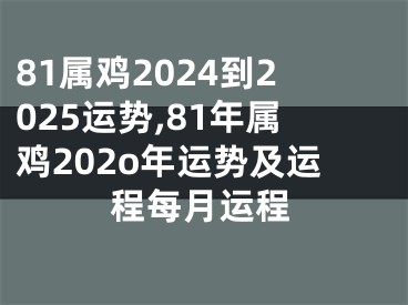 81属鸡2024到2025运势,81年属鸡202o年运势及运程每月运程
