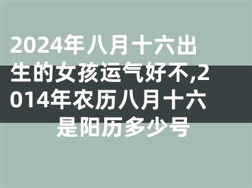 2024年八月十六出生的女孩运气好不,2014年农历八月十六是阳历多少号