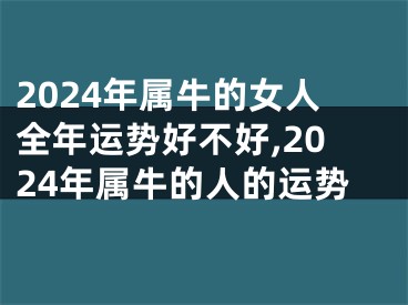 2024年属牛的女人全年运势好不好,2024年属牛的人的运势