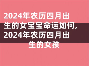 2024年农历四月出生的女宝宝命运如何,2024年农历四月出生的女孩