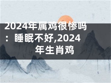2024年属鸡很惨吗：睡眠不好,2024年生肖鸡