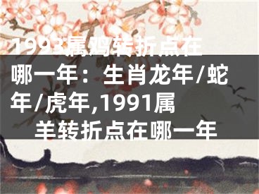 1993属鸡转折点在哪一年：生肖龙年/蛇年/虎年,1991属羊转折点在哪一年