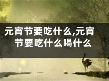 元宵节要吃什么,元宵节要吃什么喝什么