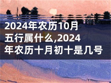 2024年农历10月五行属什么,2024年农历十月初十是几号