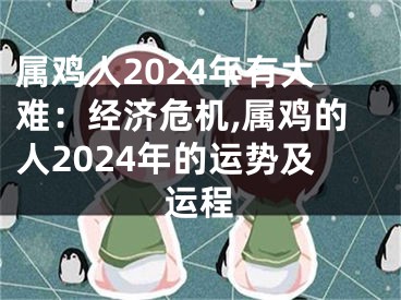 属鸡人2024年有大难：经济危机,属鸡的人2024年的运势及运程