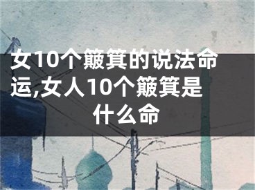 女10个簸箕的说法命运,女人10个簸箕是什么命