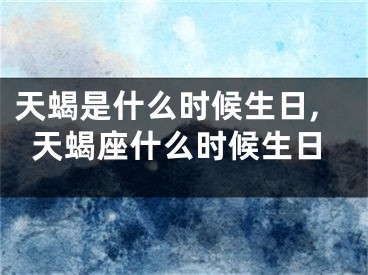 天蝎是什么时候生日,天蝎座什么时候生日