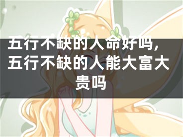 五行不缺的人命好吗,五行不缺的人能大富大贵吗