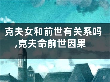 克夫女和前世有关系吗,克夫命前世因果
