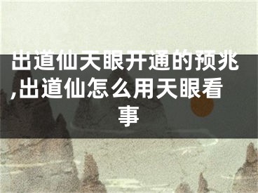 出道仙天眼开通的预兆,出道仙怎么用天眼看事