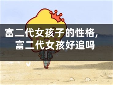 富二代女孩子的性格,富二代女孩好追吗
