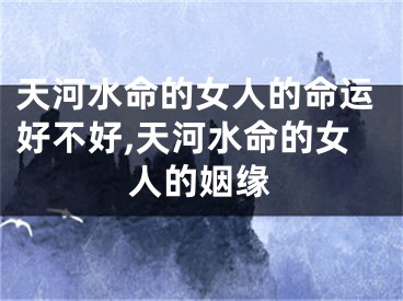 天河水命的女人的命运好不好,天河水命的女人的姻缘