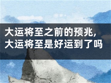 大运将至之前的预兆,大运将至是好运到了吗