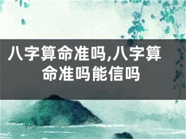 八字算命准吗,八字算命准吗能信吗