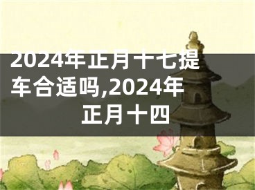 2024年正月十七提车合适吗,2024年正月十四