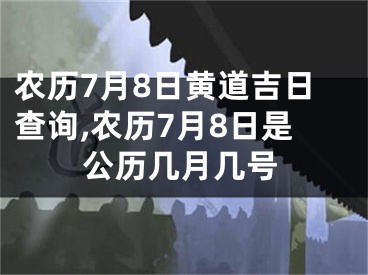 农历7月8日黄道吉日查询,农历7月8日是公历几月几号