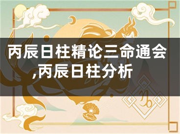 丙辰日柱精论三命通会,丙辰日柱分析