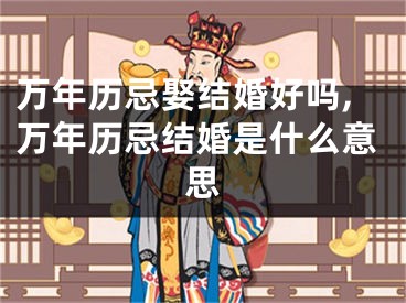 万年历忌娶结婚好吗,万年历忌结婚是什么意思