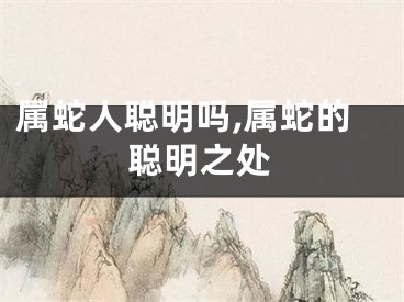 属蛇人聪明吗,属蛇的聪明之处