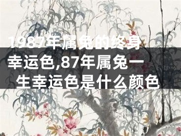 1987年属兔的终身幸运色,87年属兔一生幸运色是什么颜色