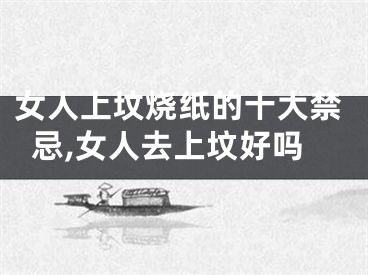女人上坟烧纸的十大禁忌,女人去上坟好吗