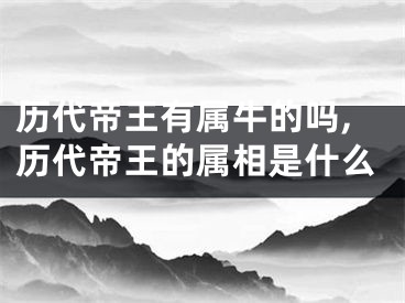 历代帝王有属牛的吗,历代帝王的属相是什么
