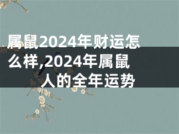 属鼠2024年财运怎么样,2024年属鼠人的全年运势