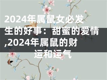 2024年属鼠女必发生的好事：甜蜜的爱情,2024年属鼠的财运和运气