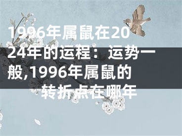 1996年属鼠在2024年的运程：运势一般,1996年属鼠的转折点在哪年