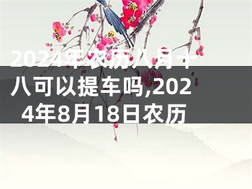 2024年农历八月十八可以提车吗,2024年8月18日农历