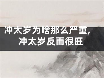 冲太岁为啥那么严重,冲太岁反而很旺