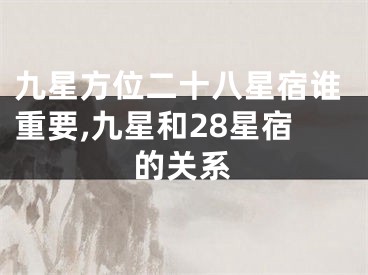 九星方位二十八星宿谁重要,九星和28星宿的关系