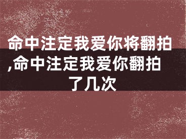 命中注定我爱你将翻拍,命中注定我爱你翻拍了几次