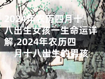 2024年农历四月十八出生女孩一生命运详解,2024年农历四月十八出生的男孩