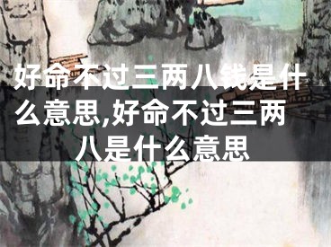 好命不过三两八钱是什么意思,好命不过三两八是什么意思