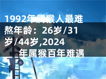 1992年属猴人最难熬年龄：26岁/31岁/44岁,2024年属猴百年难遇