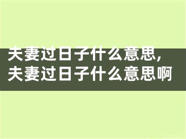 夫妻过日子什么意思,夫妻过日子什么意思啊
