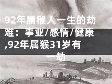 92年属猴人一生的劫难：事业/感情/健康,92年属猴31岁有一劫