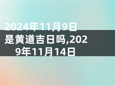 2024年11月9日是黄道吉日吗,2029年11月14日