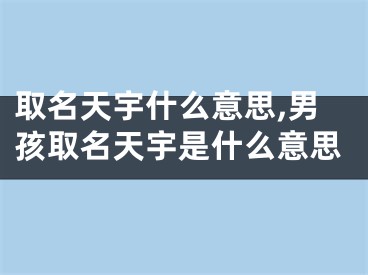 取名天宇什么意思,男孩取名天宇是什么意思