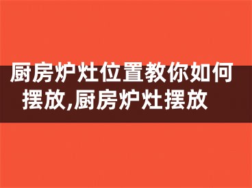 厨房炉灶位置教你如何摆放,厨房炉灶摆放