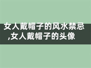 女人戴帽子的风水禁忌,女人戴帽子的头像