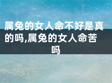 属兔的女人命不好是真的吗,属兔的女人命苦吗