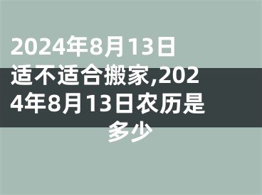 2024年8月13日适不适合搬家,2024年8月13日农历是多少
