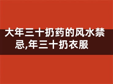 大年三十扔药的风水禁忌,年三十扔衣服