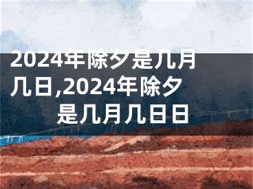 2024年除夕是几月几日,2024年除夕是几月几日日