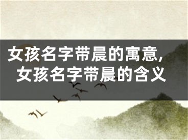 女孩名字带晨的寓意,女孩名字带晨的含义