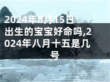 2024年8月15日出生的宝宝好命吗,2024年八月十五是几号