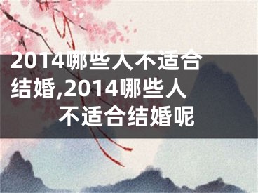 2014哪些人不适合结婚,2014哪些人不适合结婚呢