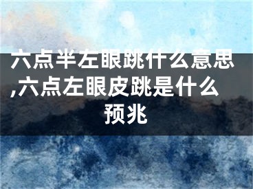 六点半左眼跳什么意思,六点左眼皮跳是什么预兆